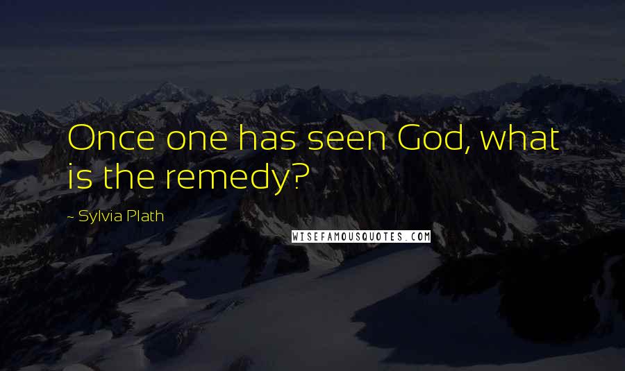 Sylvia Plath Quotes: Once one has seen God, what is the remedy?