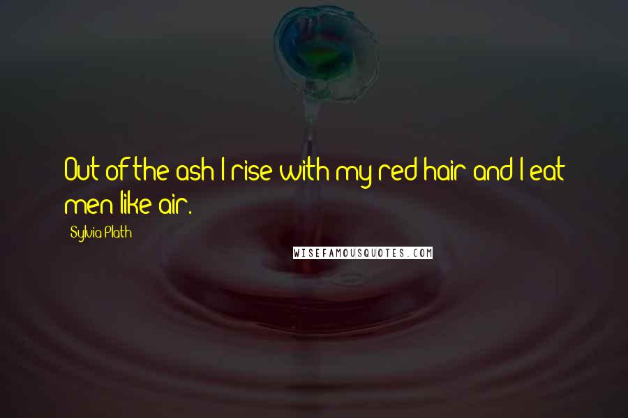 Sylvia Plath Quotes: Out of the ash I rise with my red hair and I eat men like air.