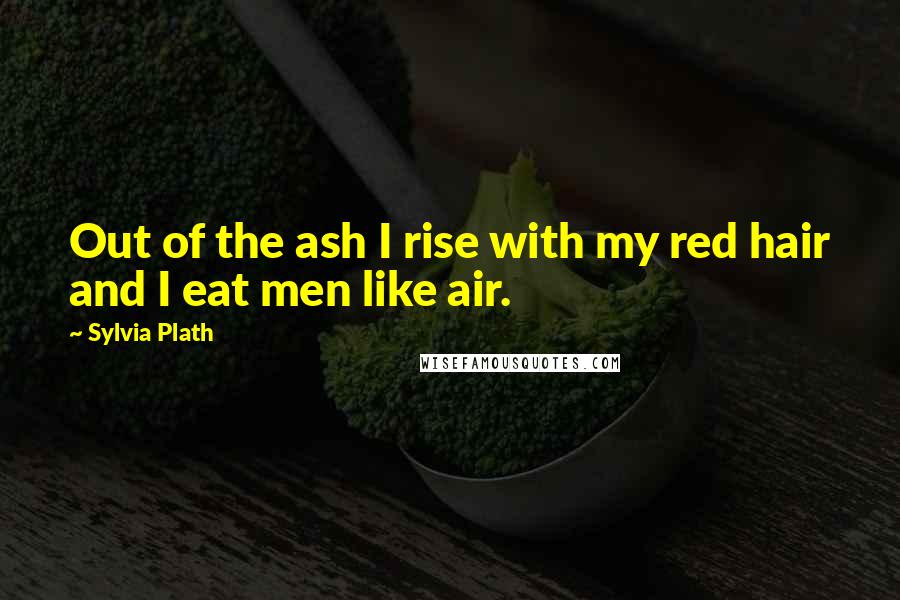 Sylvia Plath Quotes: Out of the ash I rise with my red hair and I eat men like air.