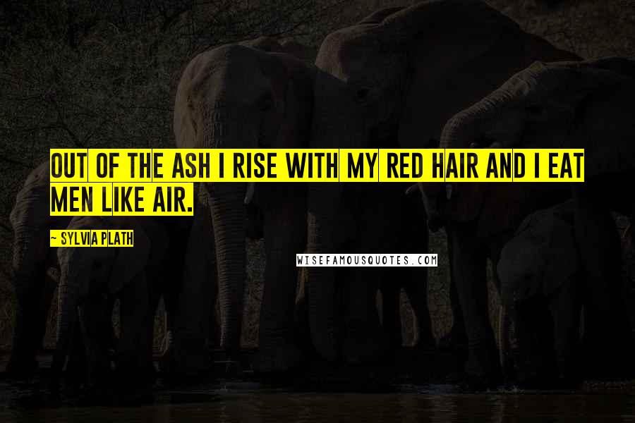 Sylvia Plath Quotes: Out of the ash I rise with my red hair and I eat men like air.