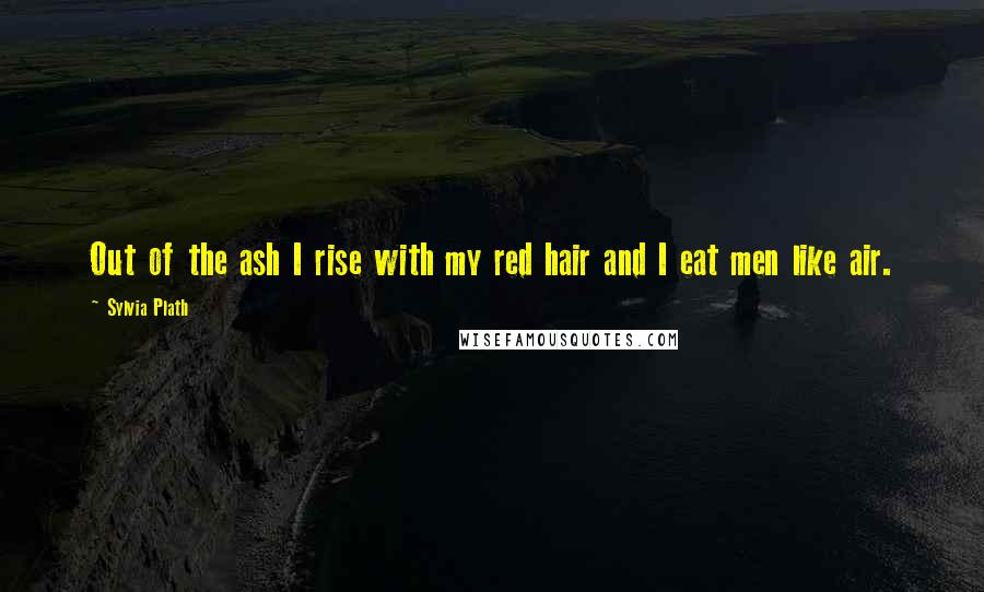 Sylvia Plath Quotes: Out of the ash I rise with my red hair and I eat men like air.