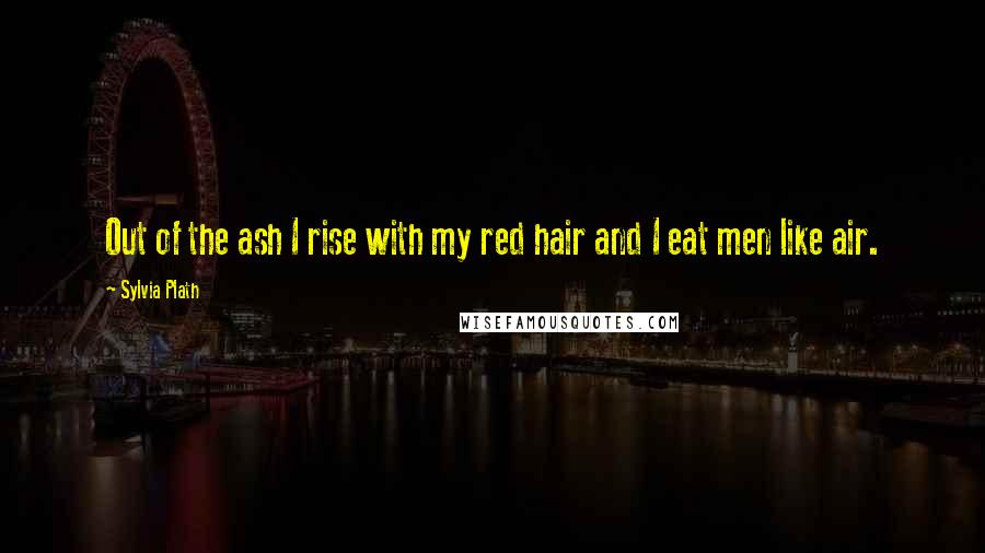 Sylvia Plath Quotes: Out of the ash I rise with my red hair and I eat men like air.