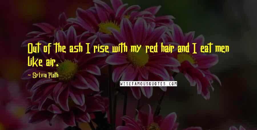 Sylvia Plath Quotes: Out of the ash I rise with my red hair and I eat men like air.