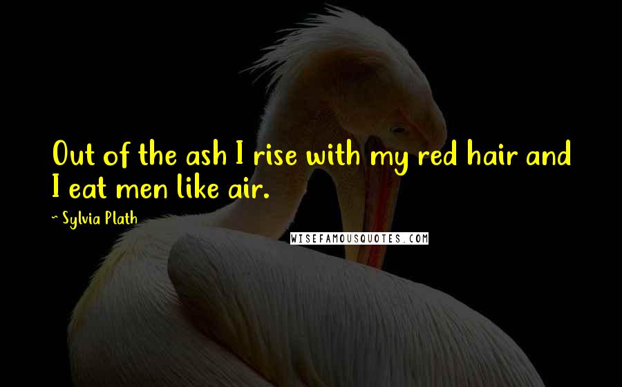 Sylvia Plath Quotes: Out of the ash I rise with my red hair and I eat men like air.