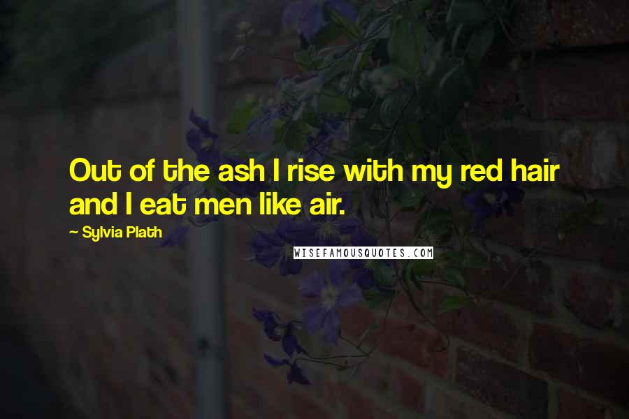 Sylvia Plath Quotes: Out of the ash I rise with my red hair and I eat men like air.