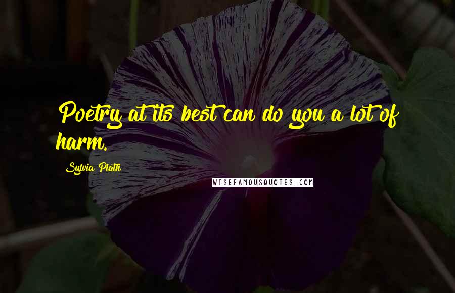 Sylvia Plath Quotes: Poetry at its best can do you a lot of harm.