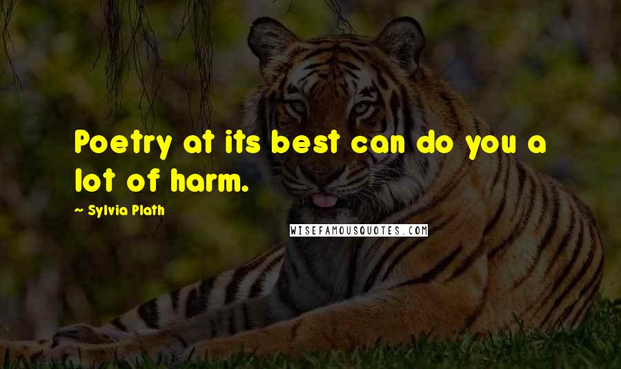 Sylvia Plath Quotes: Poetry at its best can do you a lot of harm.