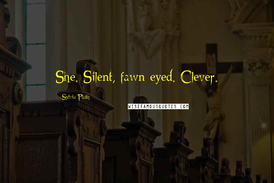 Sylvia Plath Quotes: She. Silent, fawn-eyed. Clever.