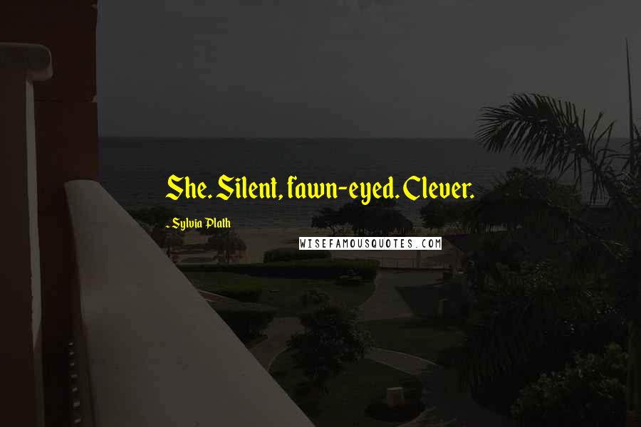 Sylvia Plath Quotes: She. Silent, fawn-eyed. Clever.