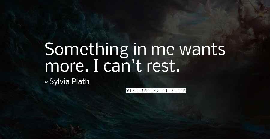 Sylvia Plath Quotes: Something in me wants more. I can't rest.