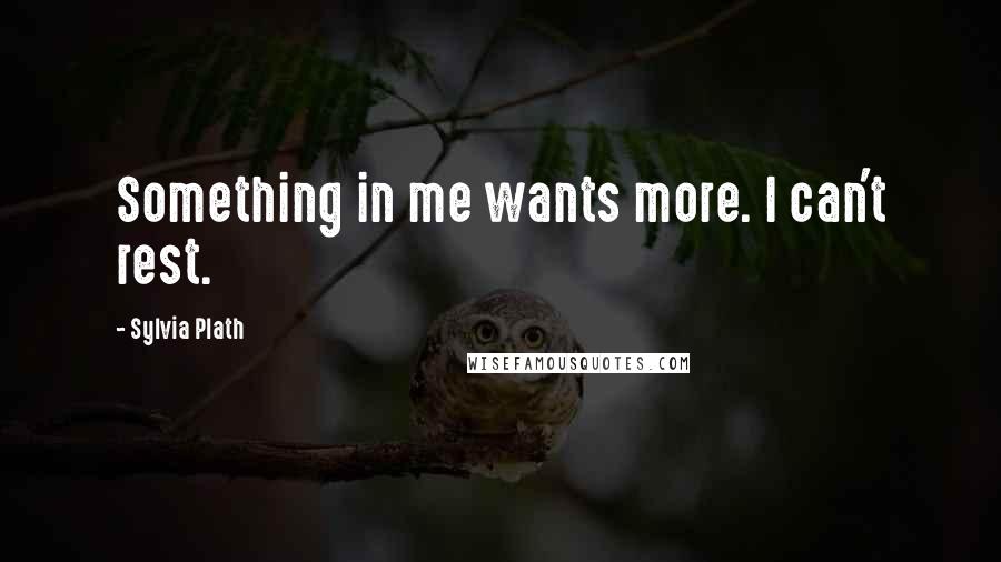 Sylvia Plath Quotes: Something in me wants more. I can't rest.