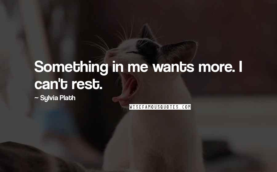 Sylvia Plath Quotes: Something in me wants more. I can't rest.