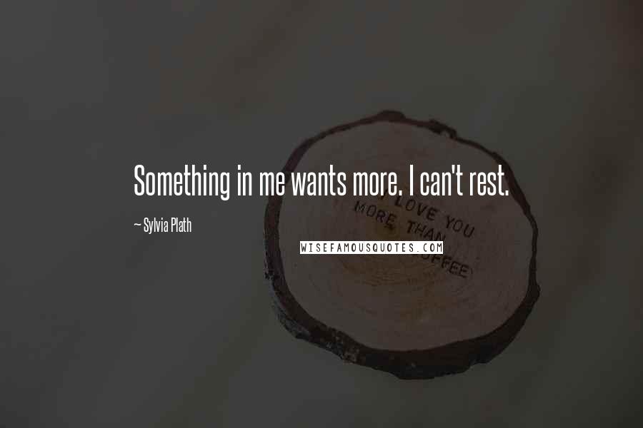 Sylvia Plath Quotes: Something in me wants more. I can't rest.