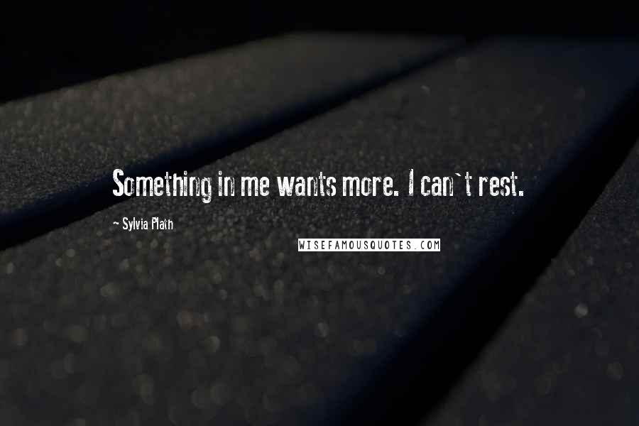 Sylvia Plath Quotes: Something in me wants more. I can't rest.