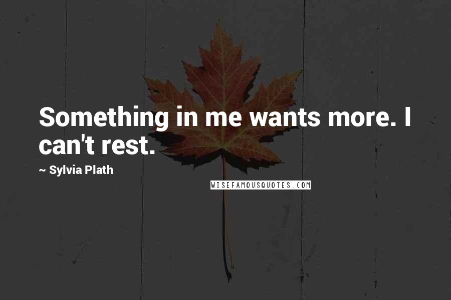 Sylvia Plath Quotes: Something in me wants more. I can't rest.