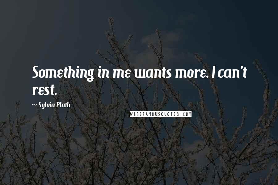 Sylvia Plath Quotes: Something in me wants more. I can't rest.