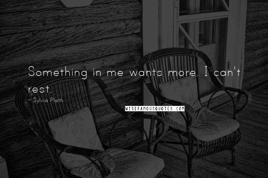 Sylvia Plath Quotes: Something in me wants more. I can't rest.