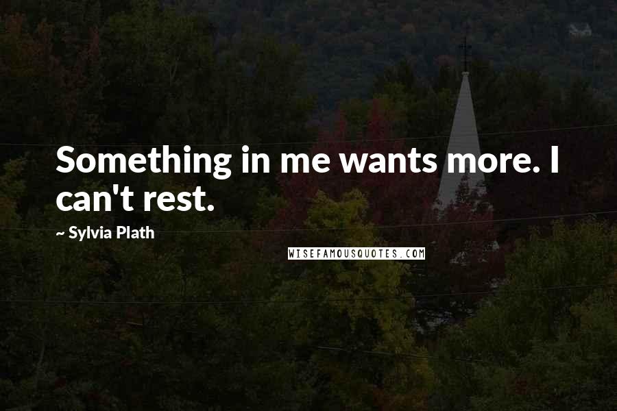 Sylvia Plath Quotes: Something in me wants more. I can't rest.