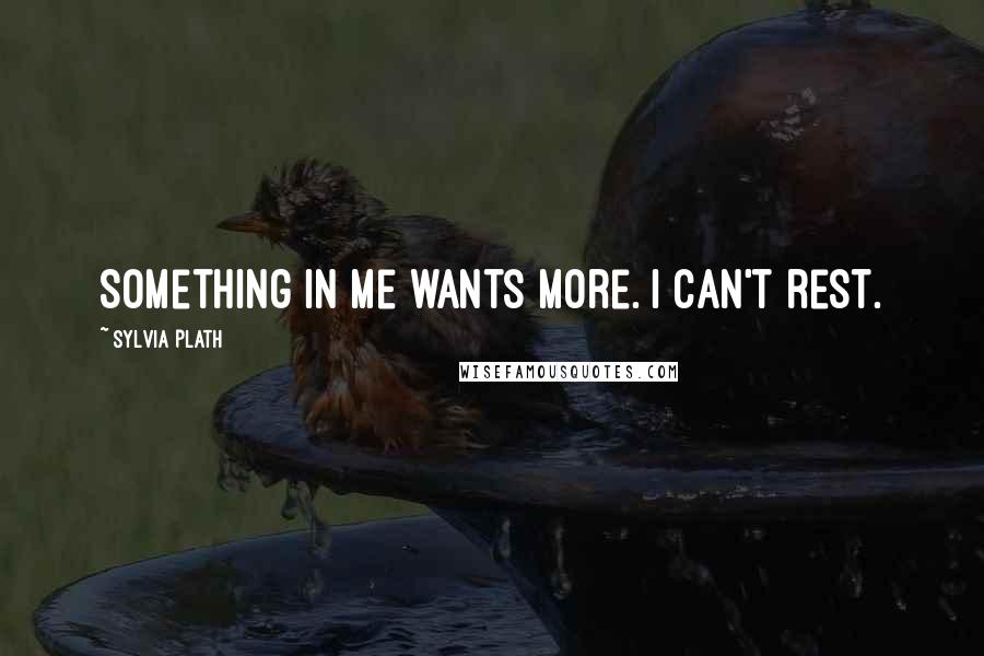 Sylvia Plath Quotes: Something in me wants more. I can't rest.