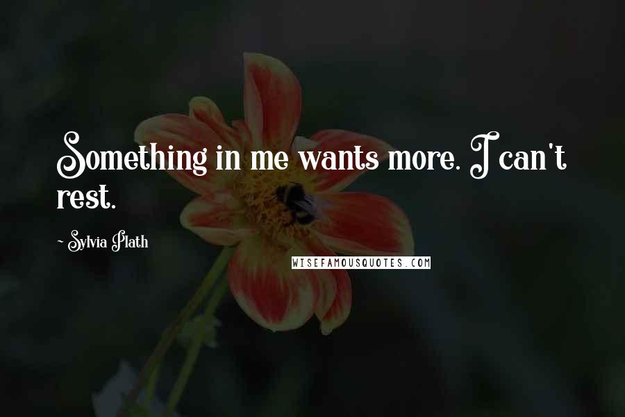 Sylvia Plath Quotes: Something in me wants more. I can't rest.