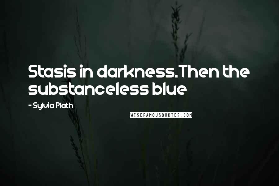 Sylvia Plath Quotes: Stasis in darkness.Then the substanceless blue
