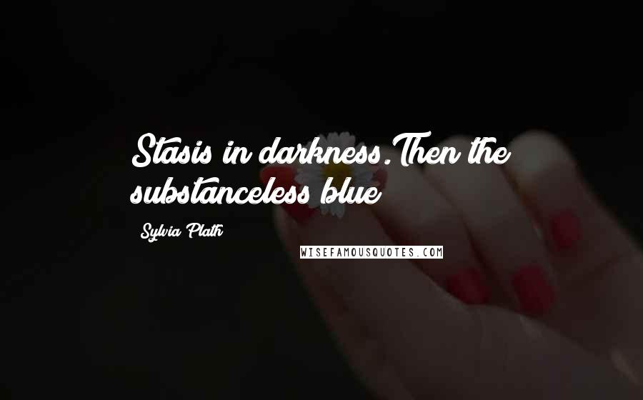Sylvia Plath Quotes: Stasis in darkness.Then the substanceless blue