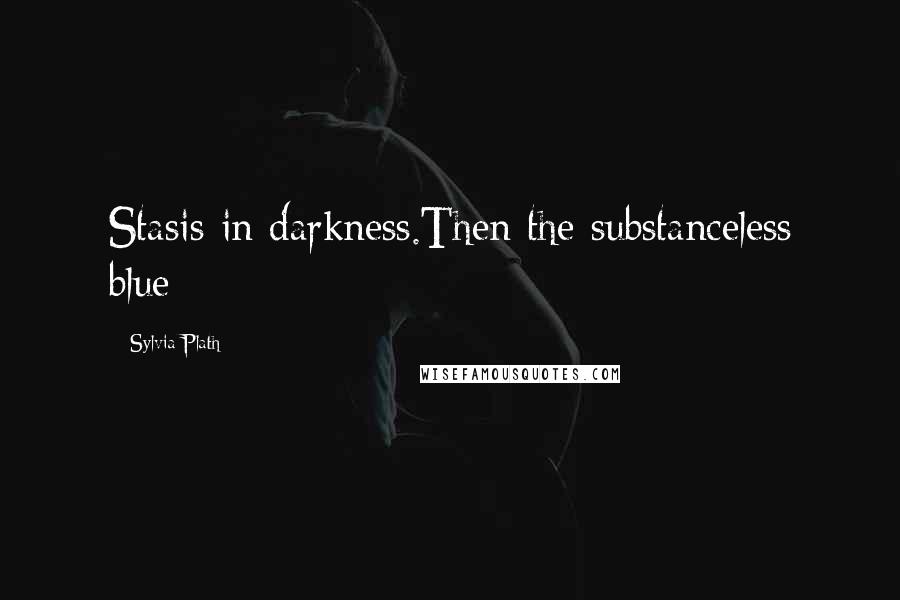 Sylvia Plath Quotes: Stasis in darkness.Then the substanceless blue