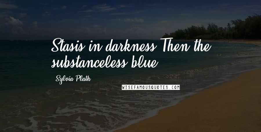 Sylvia Plath Quotes: Stasis in darkness.Then the substanceless blue