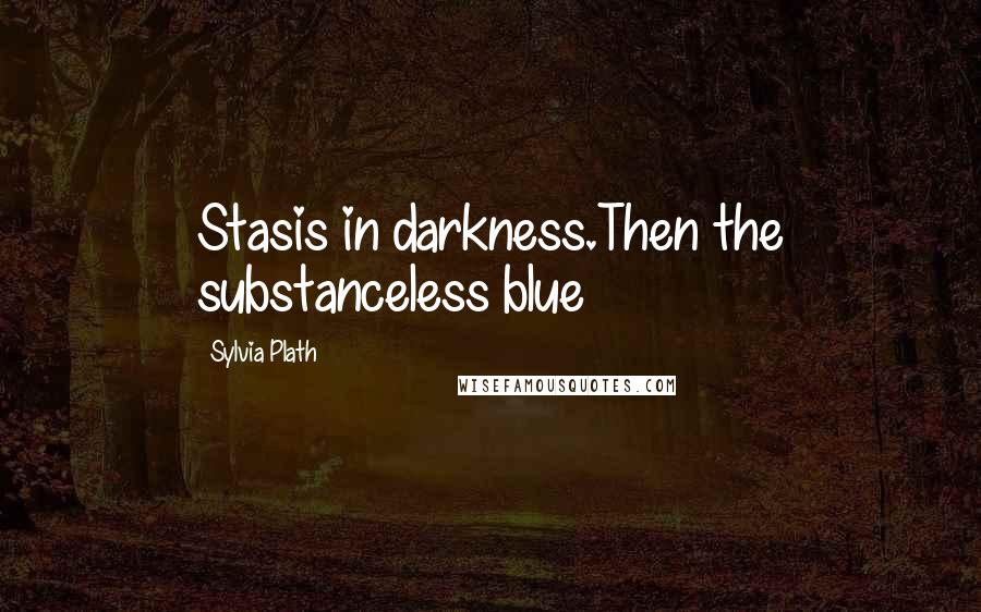 Sylvia Plath Quotes: Stasis in darkness.Then the substanceless blue