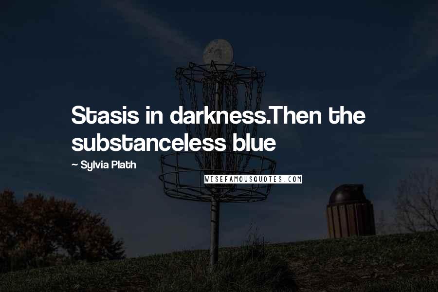 Sylvia Plath Quotes: Stasis in darkness.Then the substanceless blue