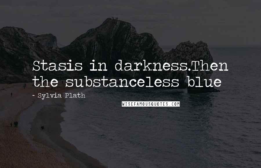 Sylvia Plath Quotes: Stasis in darkness.Then the substanceless blue