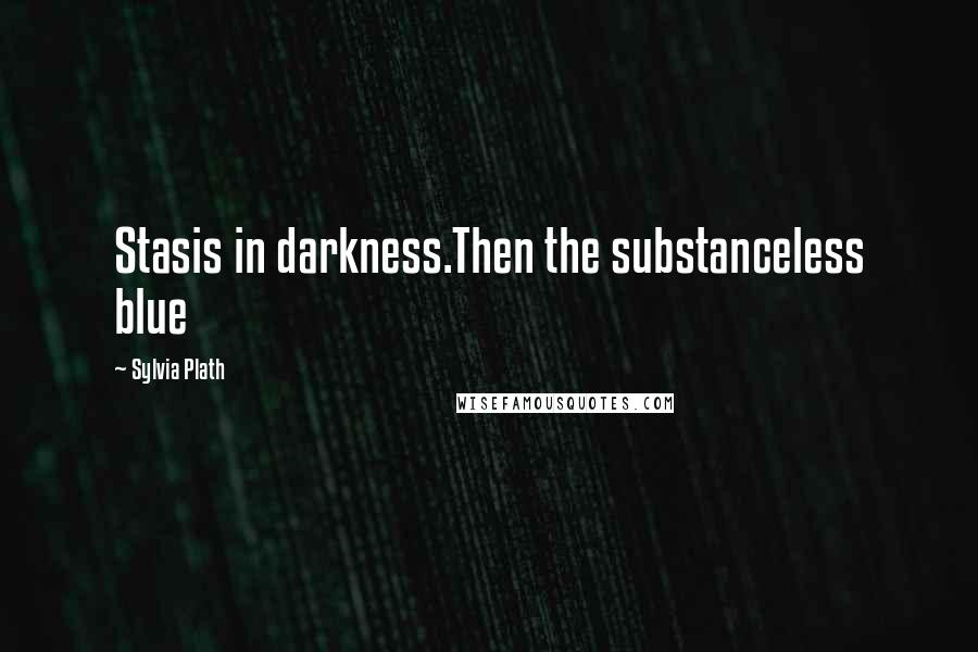 Sylvia Plath Quotes: Stasis in darkness.Then the substanceless blue