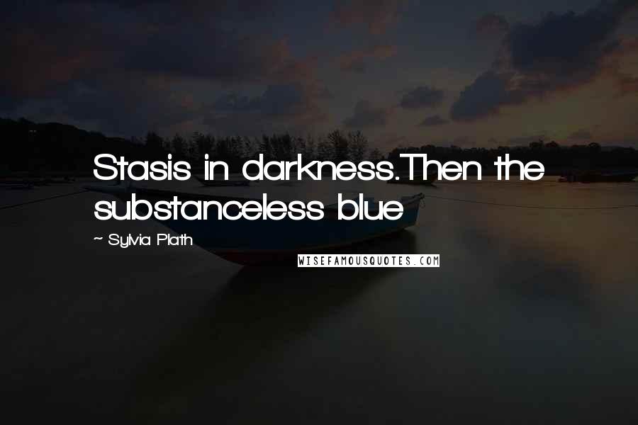 Sylvia Plath Quotes: Stasis in darkness.Then the substanceless blue