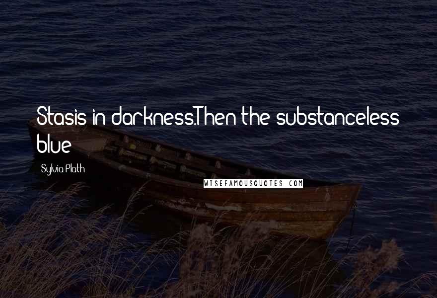Sylvia Plath Quotes: Stasis in darkness.Then the substanceless blue