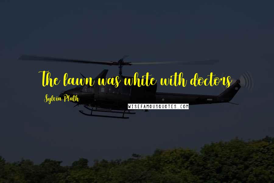 Sylvia Plath Quotes: The lawn was white with doctors