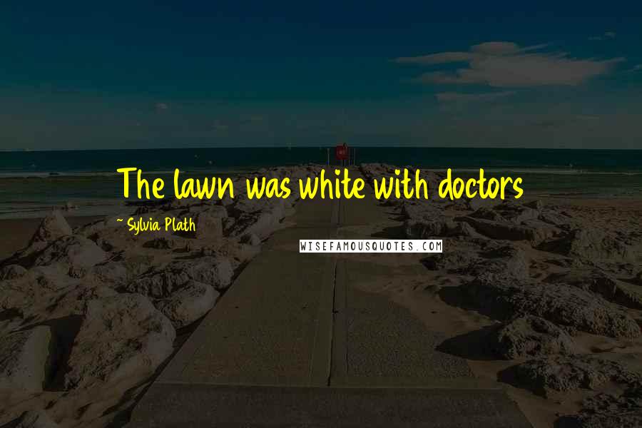 Sylvia Plath Quotes: The lawn was white with doctors