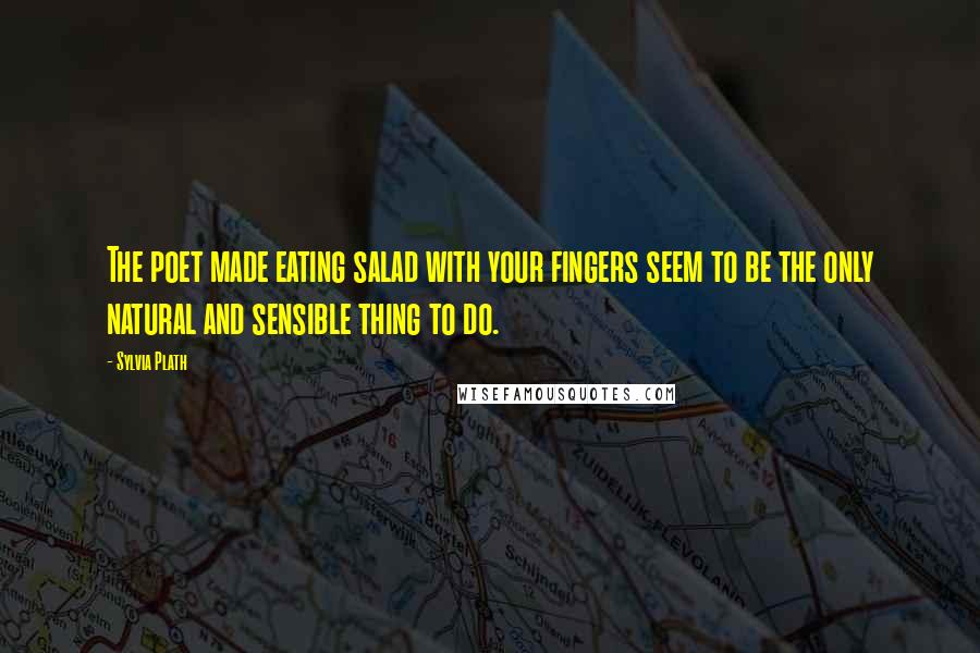 Sylvia Plath Quotes: The poet made eating salad with your fingers seem to be the only natural and sensible thing to do.