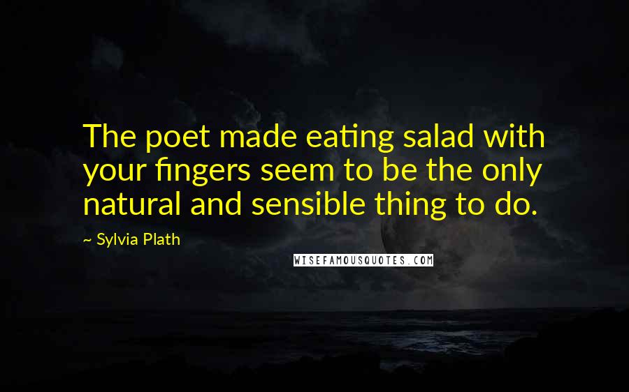 Sylvia Plath Quotes: The poet made eating salad with your fingers seem to be the only natural and sensible thing to do.