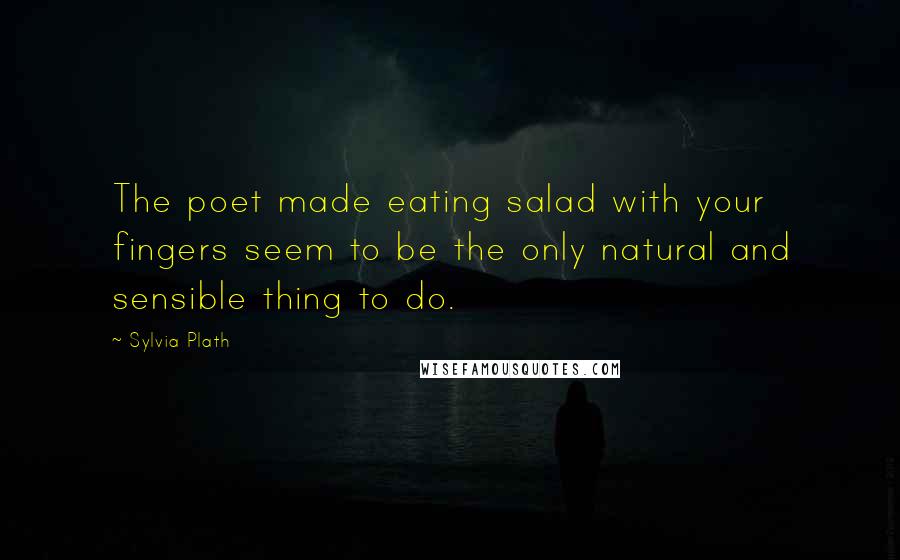 Sylvia Plath Quotes: The poet made eating salad with your fingers seem to be the only natural and sensible thing to do.