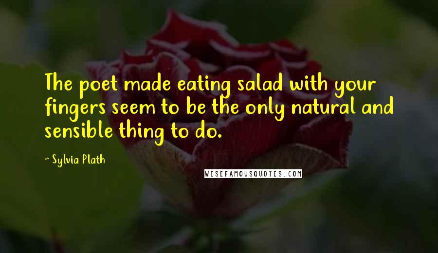 Sylvia Plath Quotes: The poet made eating salad with your fingers seem to be the only natural and sensible thing to do.