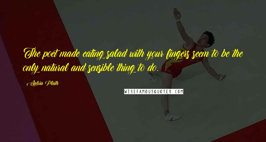 Sylvia Plath Quotes: The poet made eating salad with your fingers seem to be the only natural and sensible thing to do.