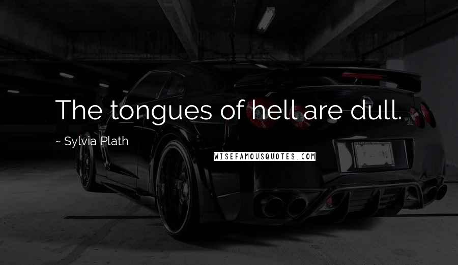 Sylvia Plath Quotes: The tongues of hell are dull.
