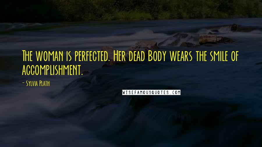 Sylvia Plath Quotes: The woman is perfected. Her dead Body wears the smile of accomplishment.