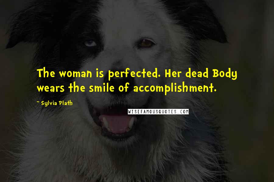 Sylvia Plath Quotes: The woman is perfected. Her dead Body wears the smile of accomplishment.