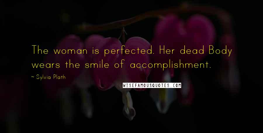 Sylvia Plath Quotes: The woman is perfected. Her dead Body wears the smile of accomplishment.