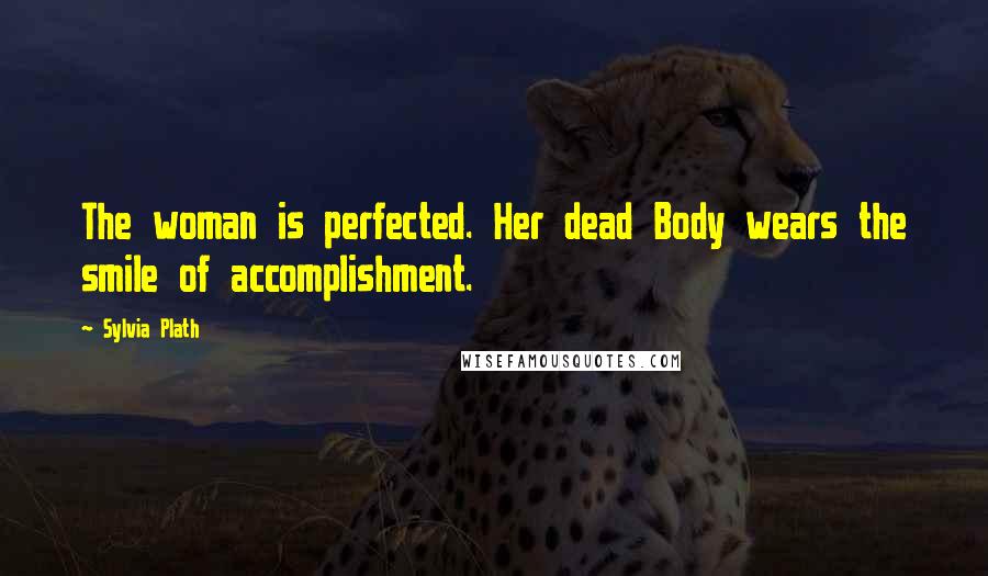 Sylvia Plath Quotes: The woman is perfected. Her dead Body wears the smile of accomplishment.
