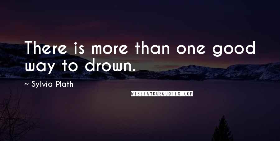 Sylvia Plath Quotes: There is more than one good way to drown.