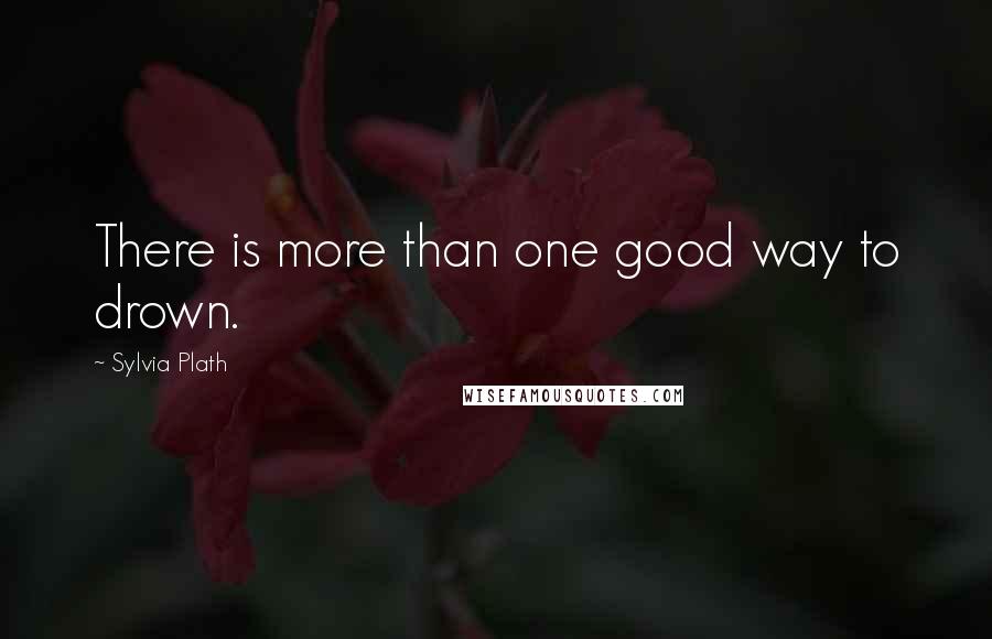 Sylvia Plath Quotes: There is more than one good way to drown.