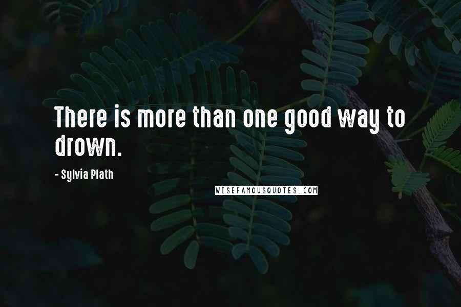 Sylvia Plath Quotes: There is more than one good way to drown.