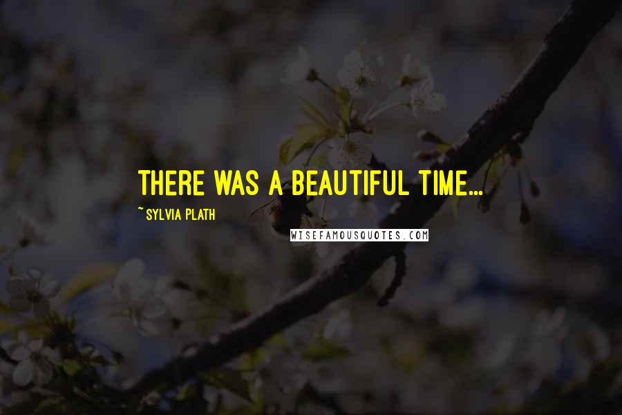 Sylvia Plath Quotes: There was a beautiful time...